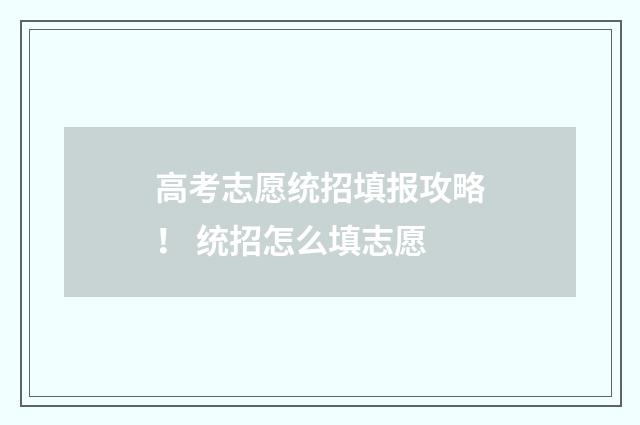 高考志愿统招填报攻略！ 统招怎么填志愿