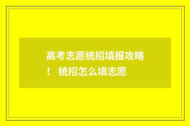 高考志愿统招填报攻略！ 统招怎么填志愿