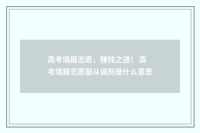 高考填报志愿，赚钱之道！ 高考填报志愿服从调剂是什么意思