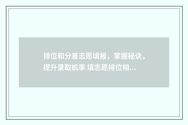 排位和分差志愿填报，掌握秘诀，提升录取机率 填志愿排位相差多少可以冲
