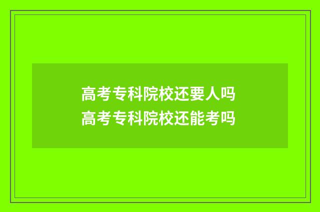 高考专科院校还要人吗 高考专科院校还能考吗