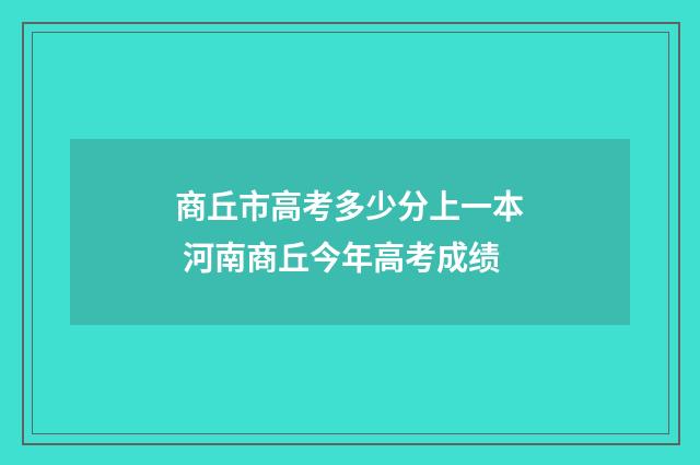 商丘市高考多少分上一本 河南商丘今年高考成绩