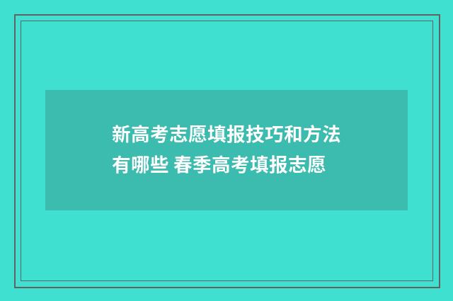 新高考志愿填报技巧和方法有哪些 春季高考填报志愿