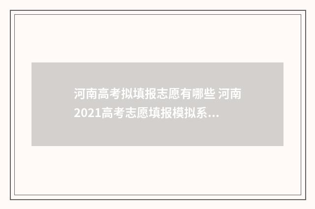 河南高考拟填报志愿有哪些 河南2021高考志愿填报模拟系统