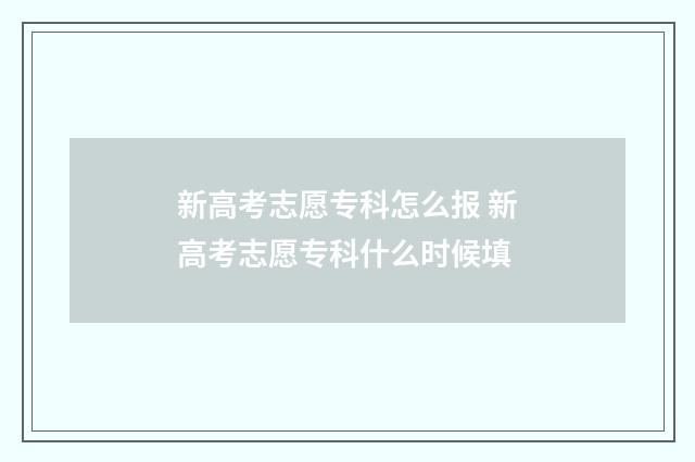 新高考志愿专科怎么报 新高考志愿专科什么时候填