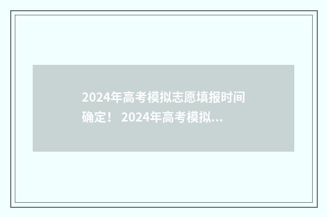 2024年高考模拟志愿填报时间确定！ 2024年高考模拟填报