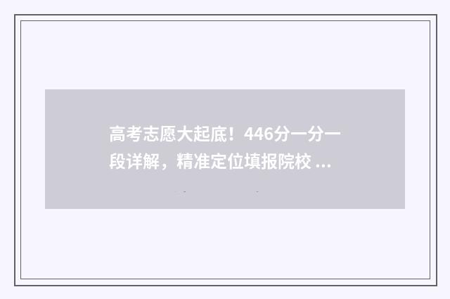 高考志愿大起底！446分一分一段详解，精准定位填报院校 高考志愿行