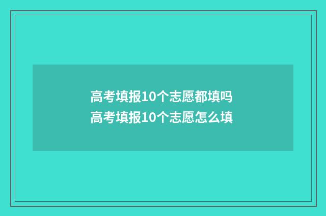 高考填报10个志愿都填吗 高考填报10个志愿怎么填