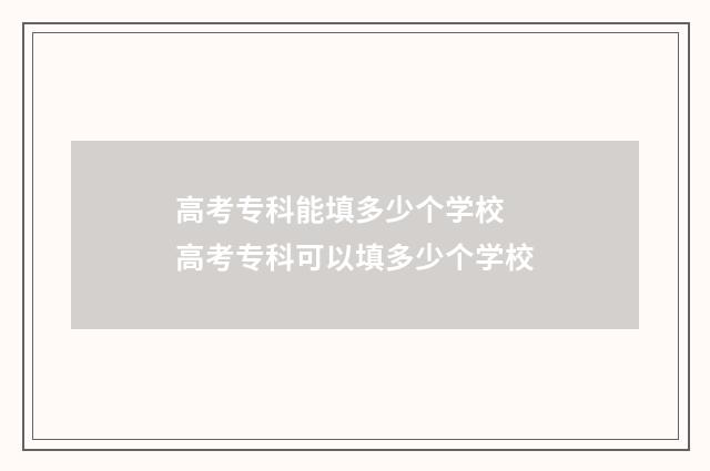 高考专科能填多少个学校 高考专科可以填多少个学校