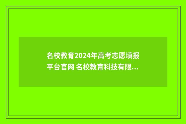 名校教育2024年高考志愿填报平台官网 名校教育科技有限公司