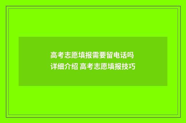 高考志愿填报需要留电话吗 详细介绍 高考志愿填报技巧