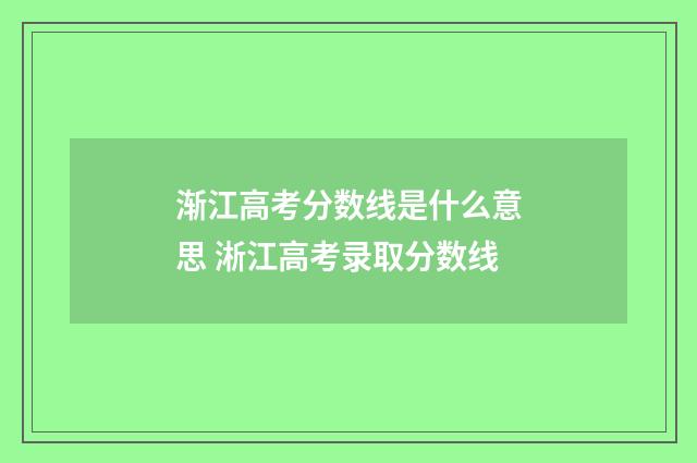 渐江高考分数线是什么意思 淅江高考录取分数线