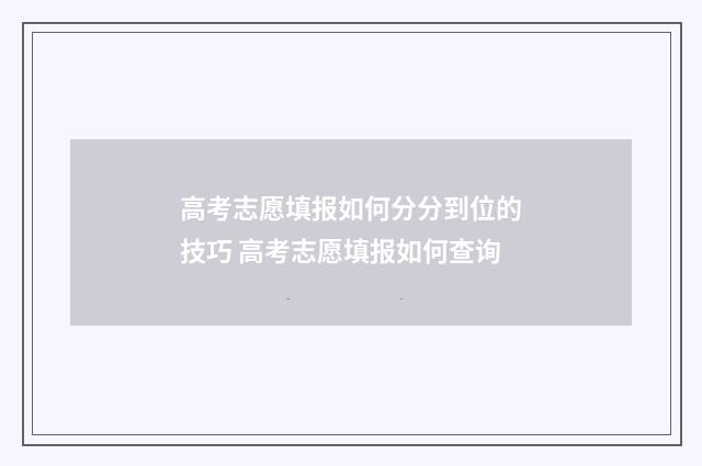 高考志愿填报如何分分到位的技巧 高考志愿填报如何查询