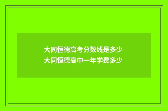 大同恒德高考分数线是多少 大同恒德高中一年学费多少