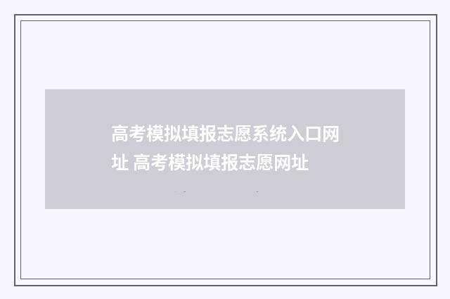 高考模拟填报志愿系统入口网址 高考模拟填报志愿网址