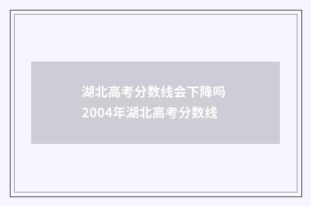 湖北高考分数线会下降吗 2004年湖北高考分数线