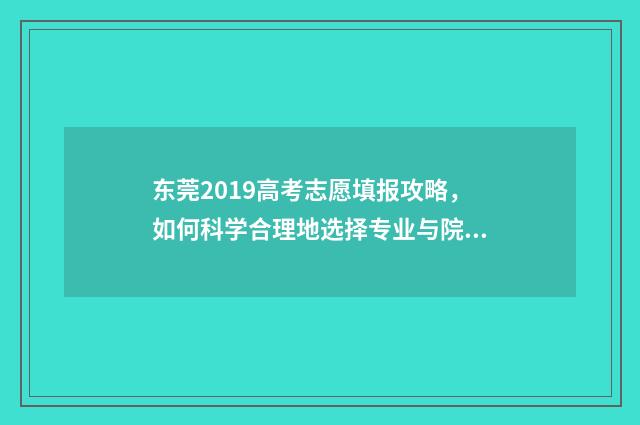 东莞2019高考志愿填报攻略，如何科学合理地选择专业与院校？ 2019高考分数线是多少东莞