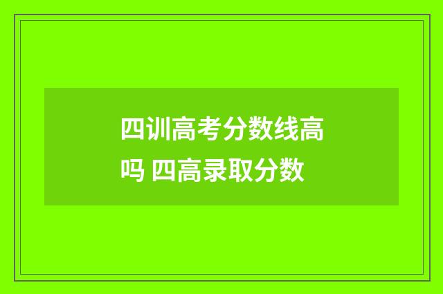 四训高考分数线高吗 四高录取分数