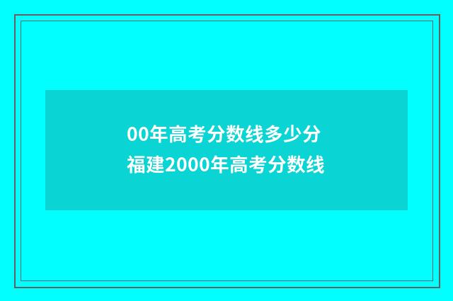 00年高考分数线多少分 福建2000年高考分数线