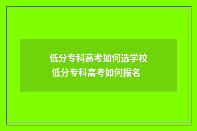 低分专科高考如何选学校 低分专科高考如何报名