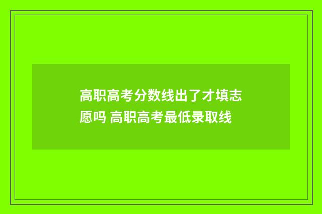 高职高考分数线出了才填志愿吗 高职高考最低录取线