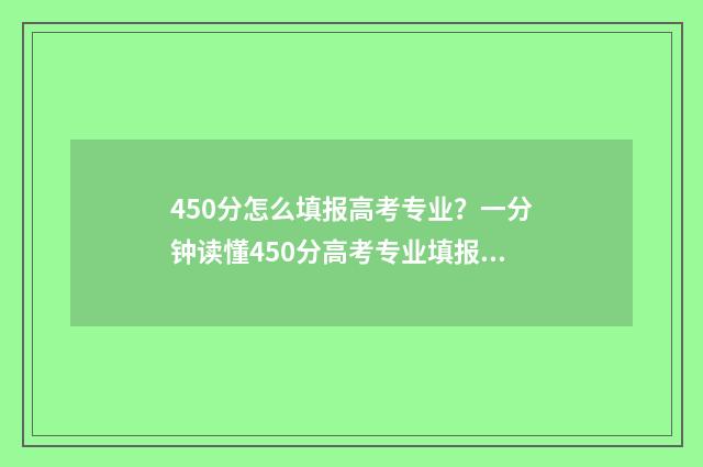 450分怎么填报高考专业？一分钟读懂450分高考专业填报志愿攻略 高考450分可以报什么学校