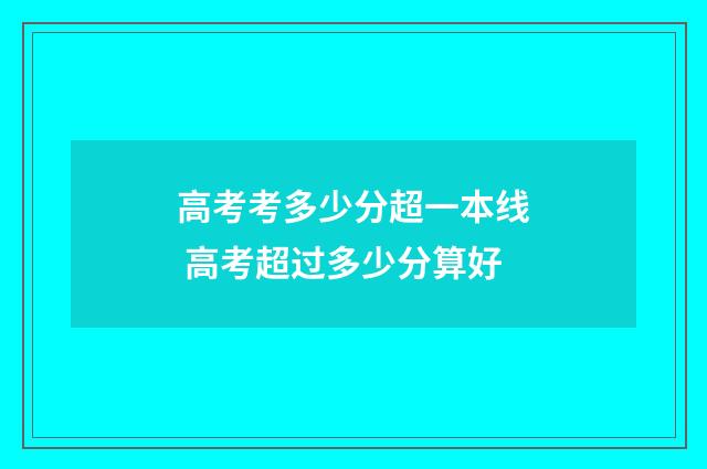 高考考多少分超一本线 高考超过多少分算好