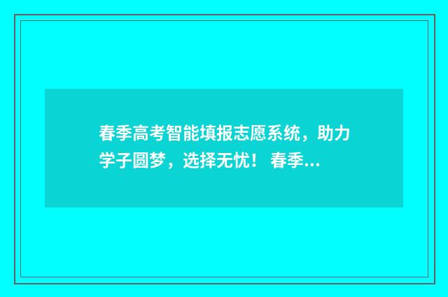春季高考智能填报志愿系统，助力学子圆梦，选择无忧！ 春季高考怎么弄