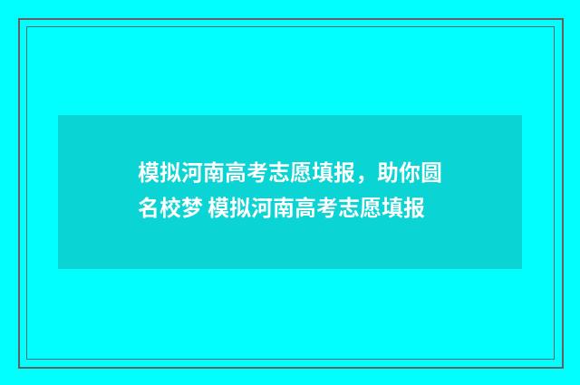 模拟河南高考志愿填报，助你圆名校梦 模拟河南高考志愿填报