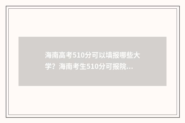 海南高考510分可以填报哪些大学？海南考生510分可报院校推荐 2021海南高考540分