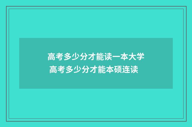 高考多少分才能读一本大学 高考多少分才能本硕连读