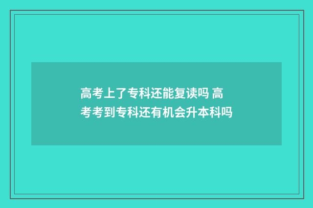 高考上了专科还能复读吗 高考考到专科还有机会升本科吗