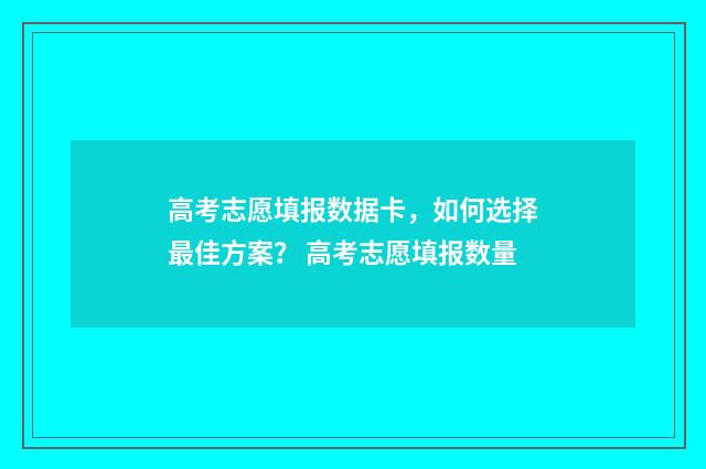 高考志愿填报数据卡，如何选择最佳方案？ 高考志愿填报数量