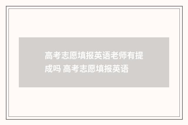 高考志愿填报英语老师有提成吗 高考志愿填报英语