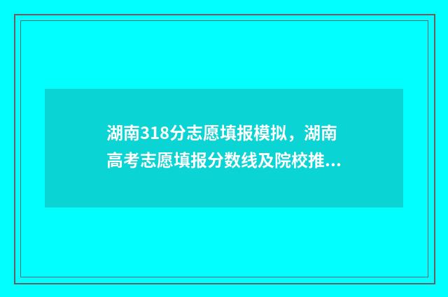 湖南318分志愿填报模拟，湖南高考志愿填报分数线及院校推荐 湖南328分能上什么大学