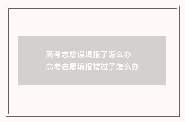 高考志愿误填报了怎么办 高考志愿填报错过了怎么办