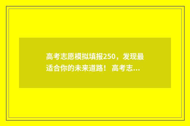 高考志愿模拟填报250，发现最适合你的未来道路！ 高考志愿模拟填报系统官网山东