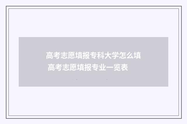 高考志愿填报专科大学怎么填 高考志愿填报专业一览表