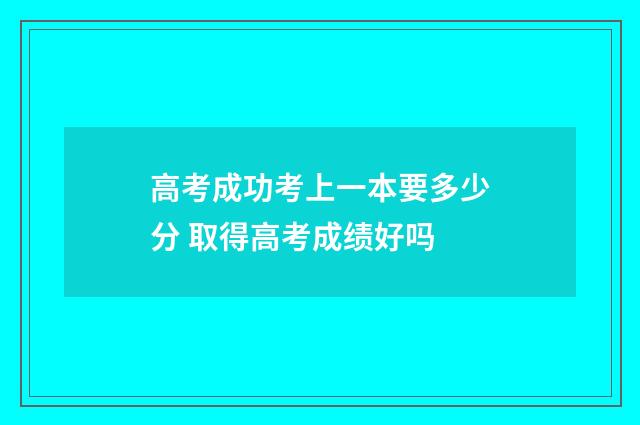 高考成功考上一本要多少分 取得高考成绩好吗