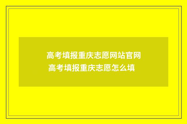 高考填报重庆志愿网站官网 高考填报重庆志愿怎么填