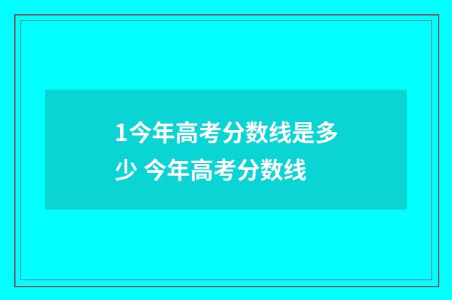 1今年高考分数线是多少 今年高考分数线