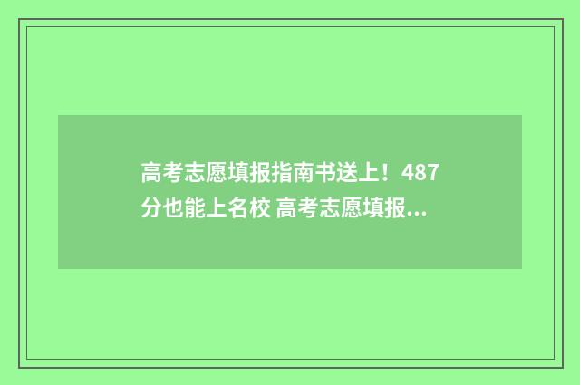 高考志愿填报指南书送上！487分也能上名校 高考志愿填报指导专科怎么填
