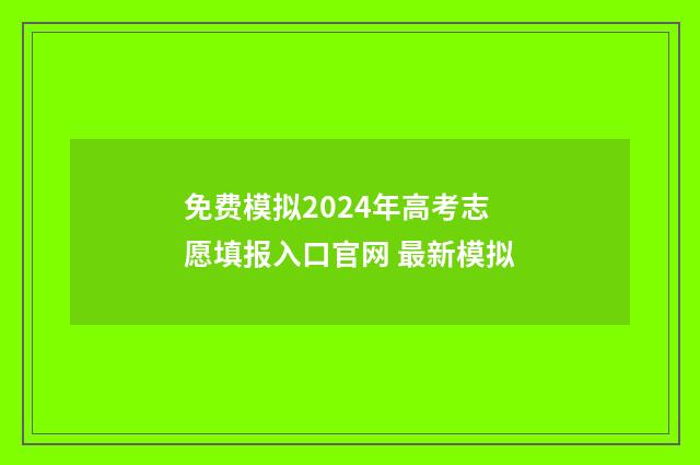免费模拟2024年高考志愿填报入口官网 最新模拟