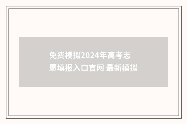 免费模拟2024年高考志愿填报入口官网 最新模拟