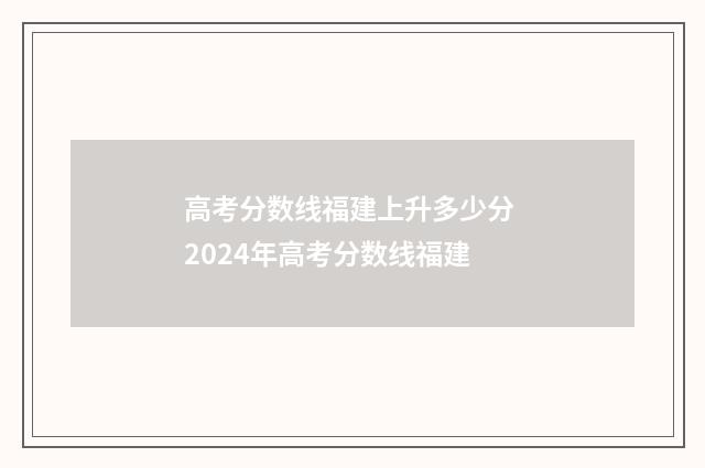 高考分数线福建上升多少分 2024年高考分数线福建
