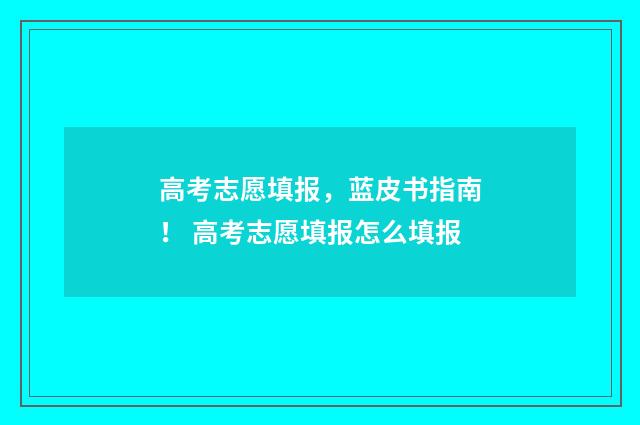 高考志愿填报，蓝皮书指南！ 高考志愿填报怎么填报