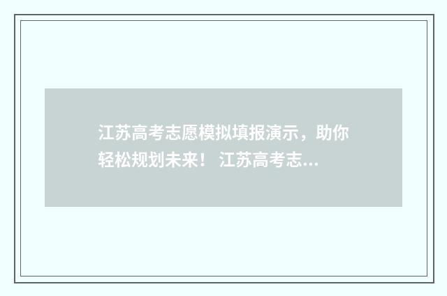 江苏高考志愿模拟填报演示，助你轻松规划未来！ 江苏高考志愿模板