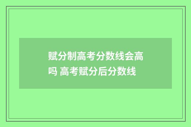 赋分制高考分数线会高吗 高考赋分后分数线