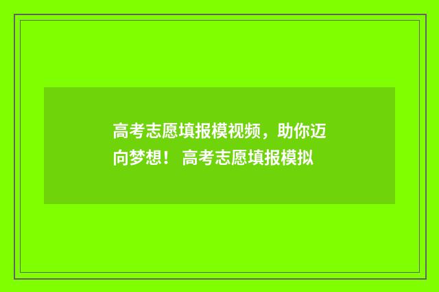 高考志愿填报模视频，助你迈向梦想！ 高考志愿填报模拟