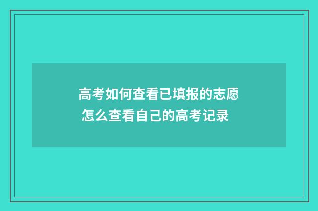 高考如何查看已填报的志愿 怎么查看自己的高考记录